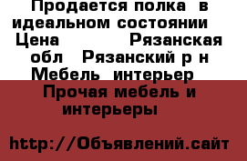 Продается полка, в идеальном состоянии  › Цена ­ 1 000 - Рязанская обл., Рязанский р-н Мебель, интерьер » Прочая мебель и интерьеры   